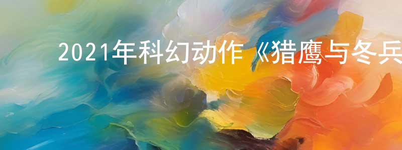 ﻿陈喜玲的动漫综艺大全,﻿2021年科幻动作《猎鹰与冬兵》更新第06集[中英双字]迅雷下载_电影天堂